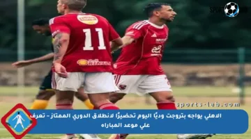 الأهلي يواجه بتروجت وديًا اليوم تحضيرًا لانطلاق الدوري الممتاز – تعرف على موعد المباراة